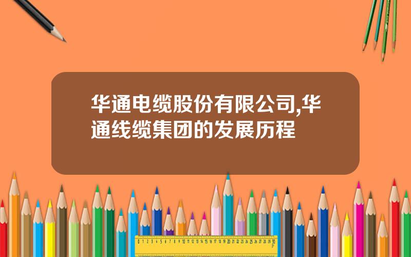 华通电缆股份有限公司,华通线缆集团的发展历程