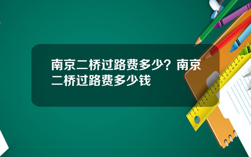 南京二桥过路费多少？南京二桥过路费多少钱