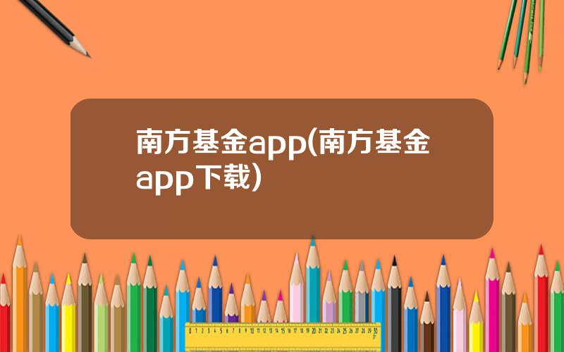 南方基金app(南方基金app下载)
