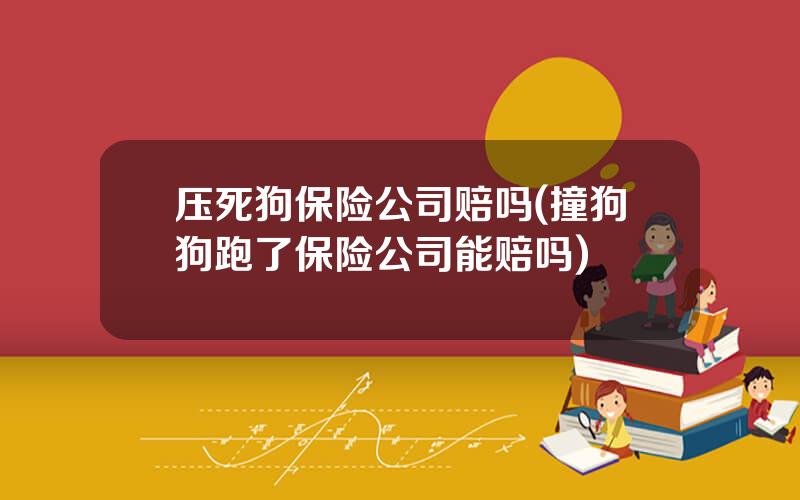 压死狗保险公司赔吗(撞狗狗跑了保险公司能赔吗)
