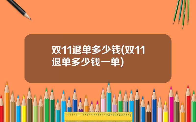 双11退单多少钱(双11退单多少钱一单)