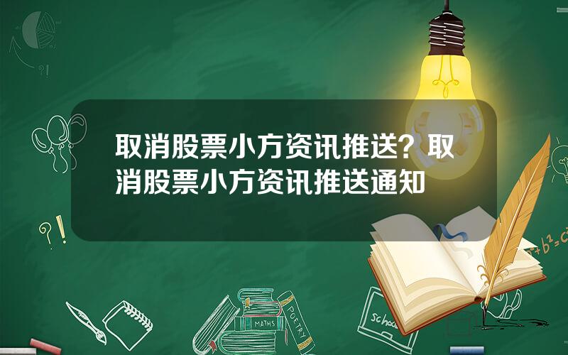 取消股票小方资讯推送？取消股票小方资讯推送通知