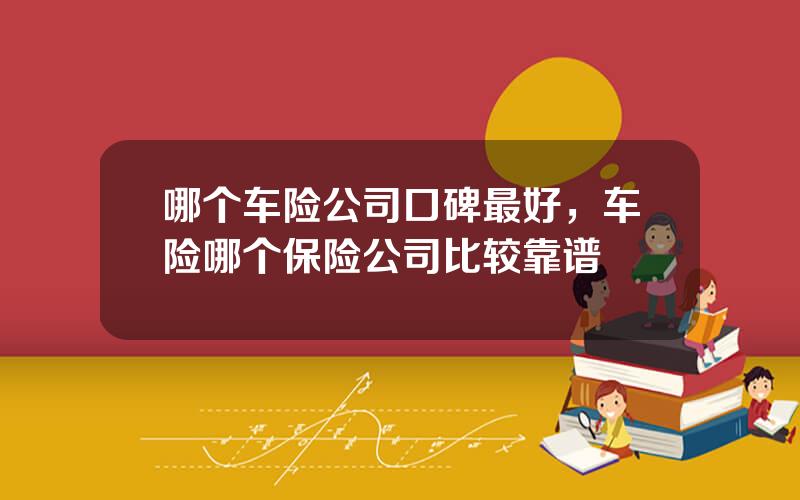 哪个车险公司口碑最好，车险哪个保险公司比较靠谱