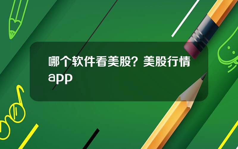 哪个软件看美股？美股行情app