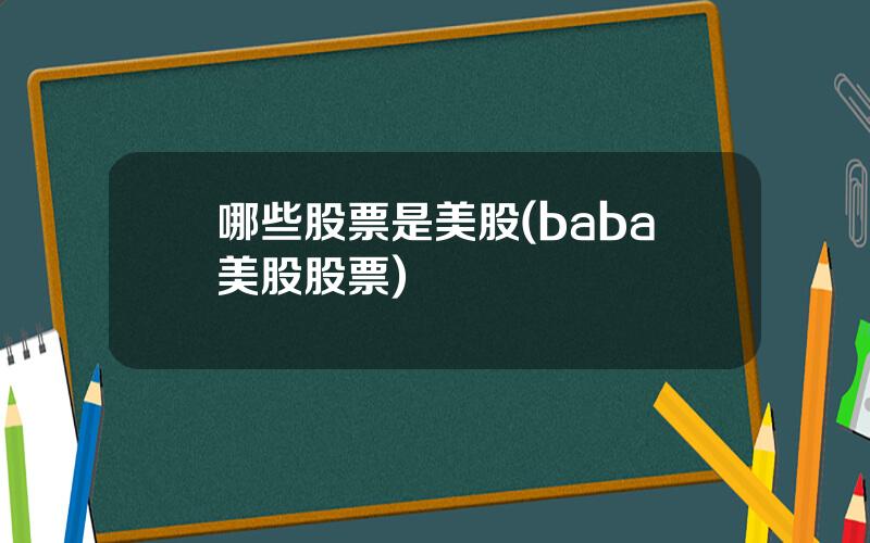 哪些股票是美股(baba美股股票)