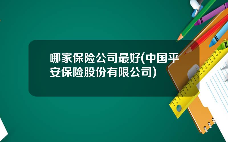 哪家保险公司最好(中国平安保险股份有限公司)