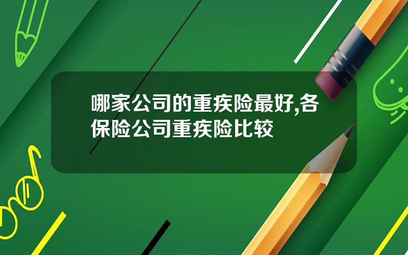 哪家公司的重疾险最好,各保险公司重疾险比较