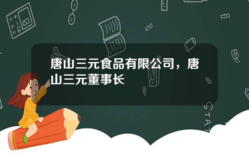 唐山三元食品有限公司，唐山三元董事长