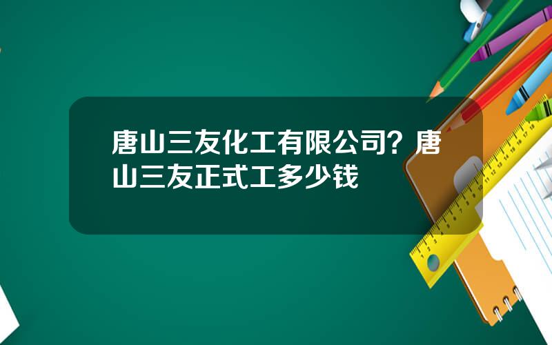 唐山三友化工有限公司？唐山三友正式工多少钱