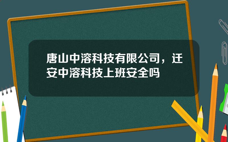 唐山中溶科技有限公司，迁安中溶科技上班安全吗