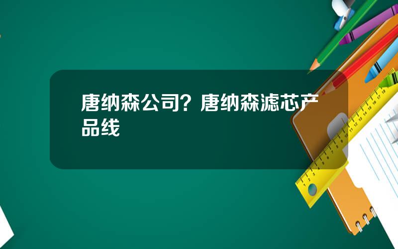 唐纳森公司？唐纳森滤芯产品线