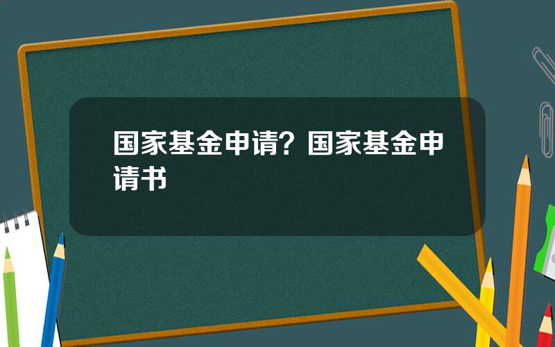 国家基金申请？国家基金申请书