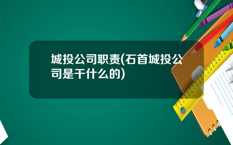 城投公司职责(石首城投公司是干什么的)