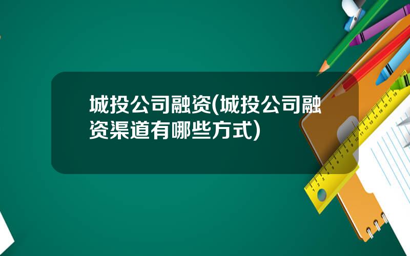 城投公司融资(城投公司融资渠道有哪些方式)