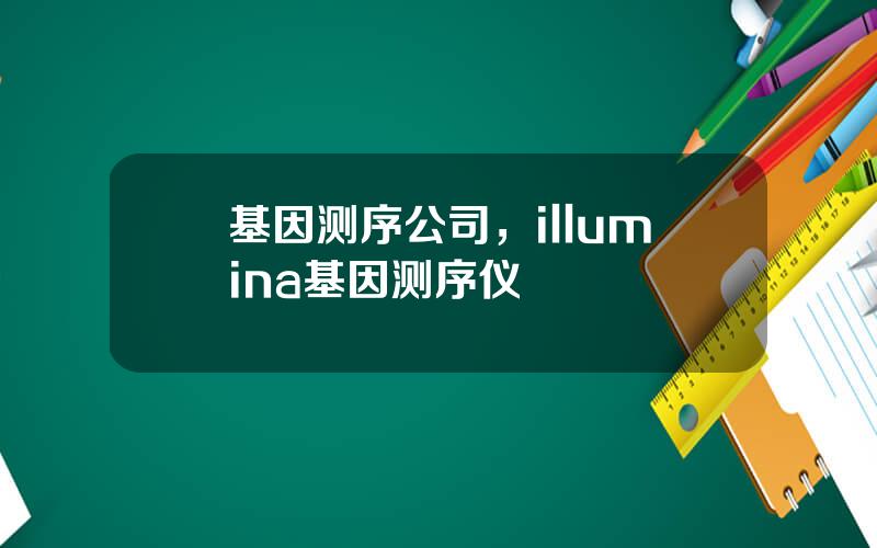 基因测序公司，illumina基因测序仪