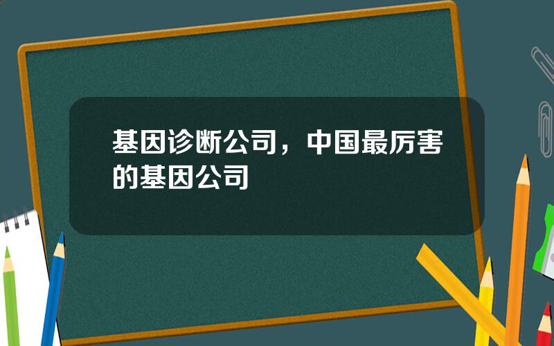 基因诊断公司，中国最厉害的基因公司