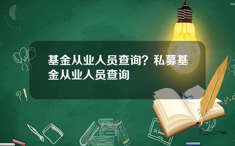 基金从业人员查询？私募基金从业人员查询