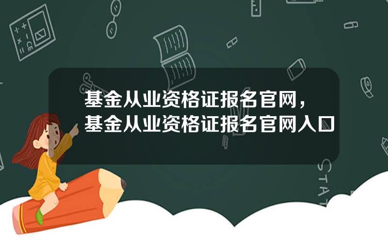 基金从业资格证报名官网，基金从业资格证报名官网入口