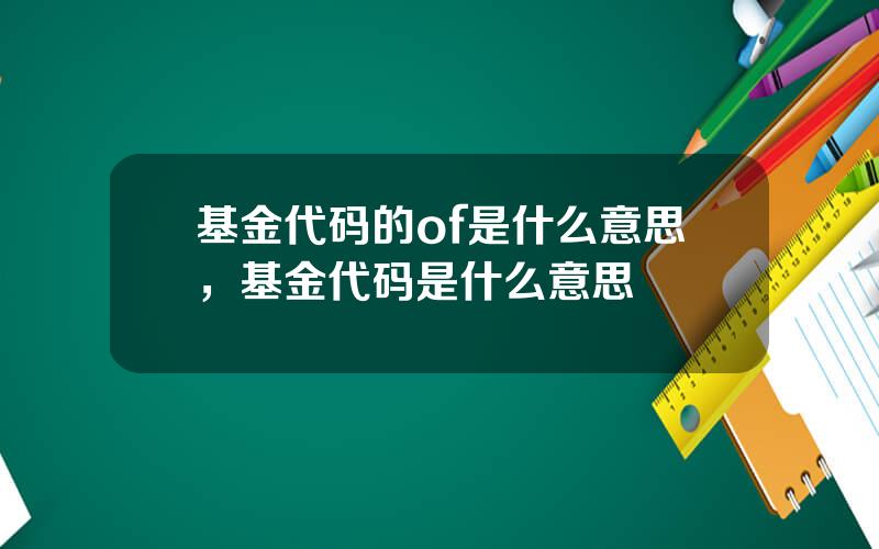 基金代码的of是什么意思，基金代码是什么意思