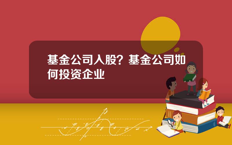 基金公司入股？基金公司如何投资企业