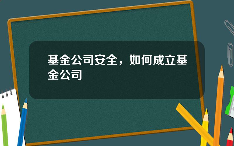 基金公司安全，如何成立基金公司
