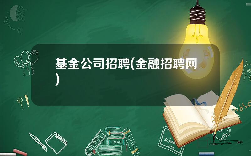 基金公司招聘(金融招聘网)
