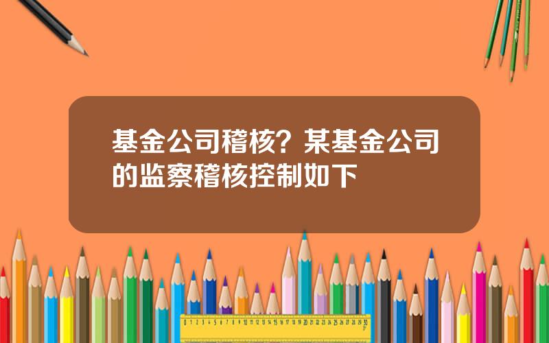 基金公司稽核？某基金公司的监察稽核控制如下