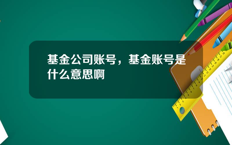基金公司账号，基金账号是什么意思啊