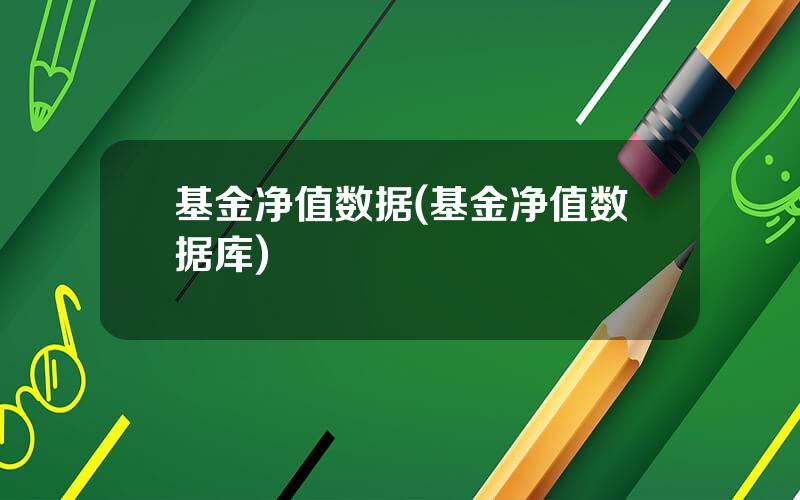基金净值数据(基金净值数据库)