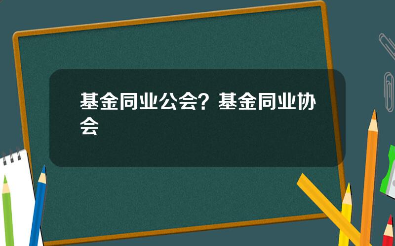 基金同业公会？基金同业协会