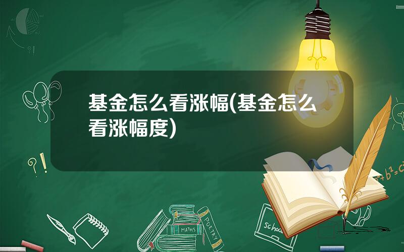 基金怎么看涨幅(基金怎么看涨幅度)
