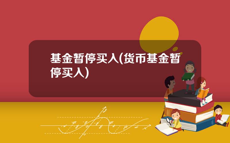 基金暂停买入(货币基金暂停买入)