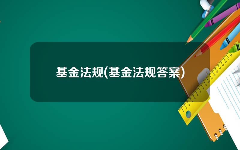 基金法规(基金法规答案)