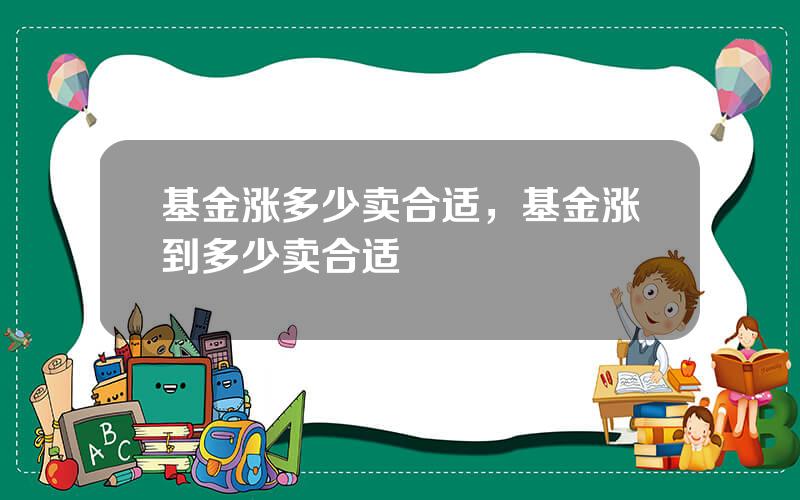 基金涨多少卖合适，基金涨到多少卖合适