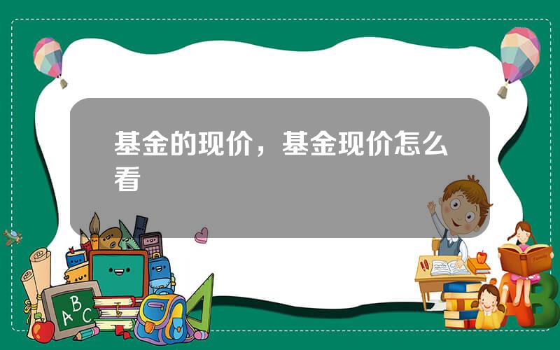 基金的现价，基金现价怎么看