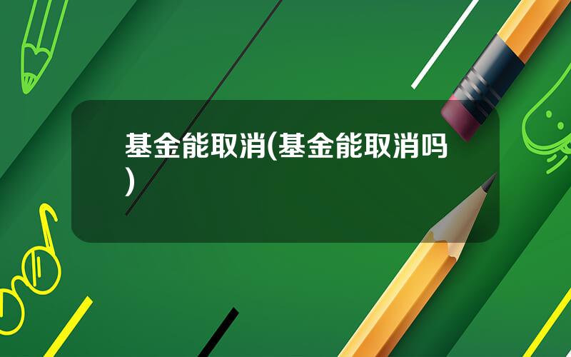 基金能取消(基金能取消吗)