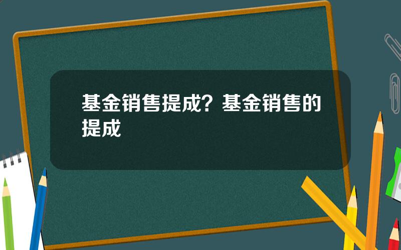 基金销售提成？基金销售的提成