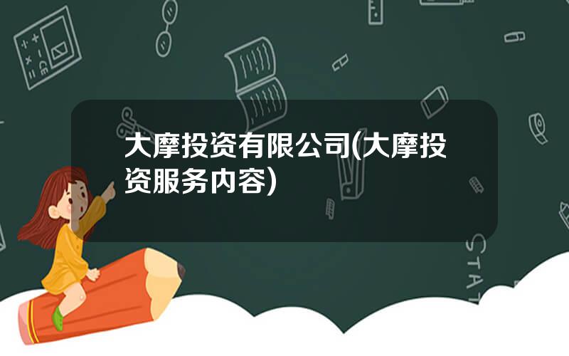 大摩投资有限公司(大摩投资服务内容)