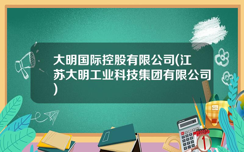 大明国际控股有限公司(江苏大明工业科技集团有限公司)