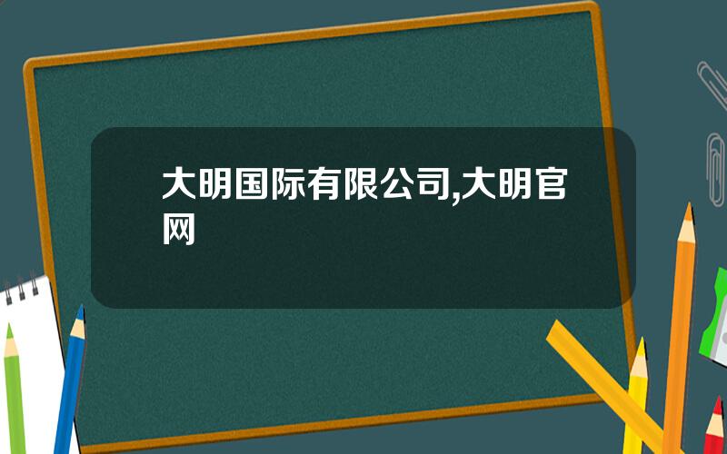 大明国际有限公司,大明官网