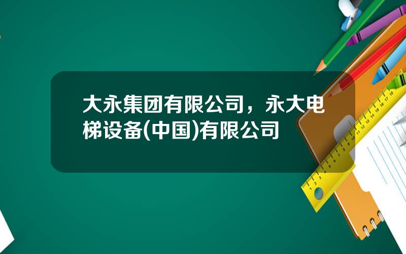 大永集团有限公司，永大电梯设备(中国)有限公司