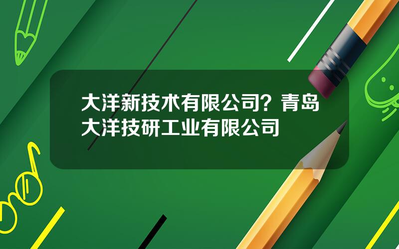 大洋新技术有限公司？青岛大洋技研工业有限公司