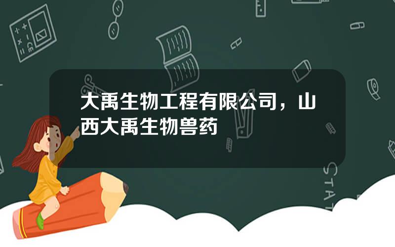 大禹生物工程有限公司，山西大禹生物兽药