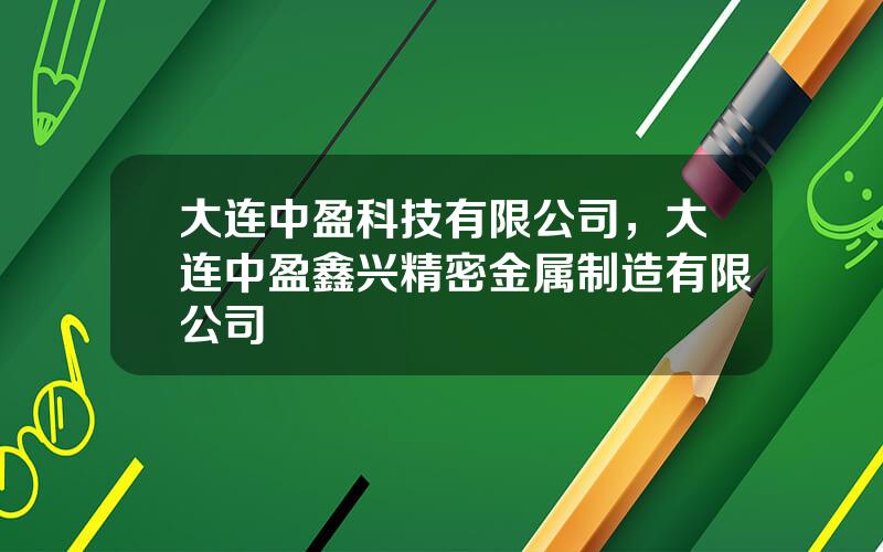大连中盈科技有限公司，大连中盈鑫兴精密金属制造有限公司