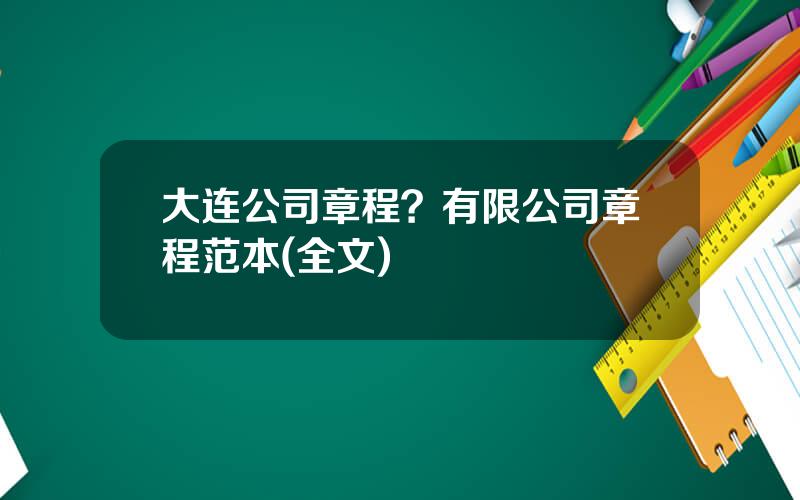 大连公司章程？有限公司章程范本(全文)