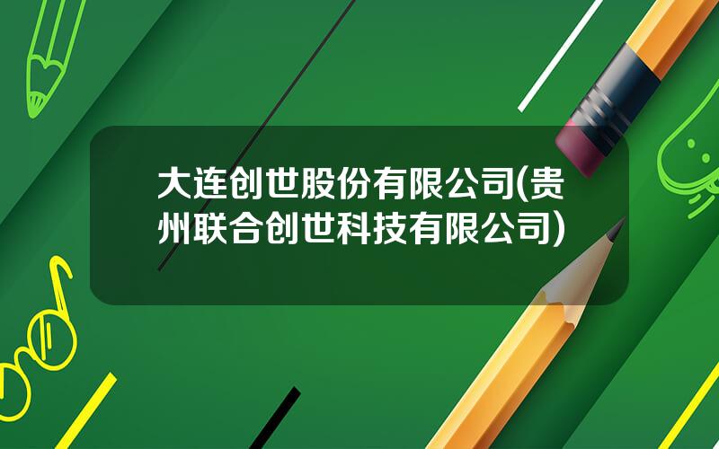 大连创世股份有限公司(贵州联合创世科技有限公司)