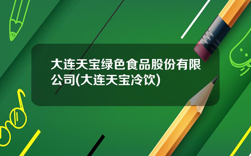 大连天宝绿色食品股份有限公司(大连天宝冷饮)