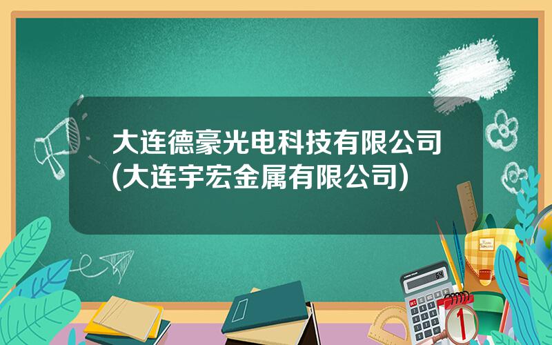 大连德豪光电科技有限公司(大连宇宏金属有限公司)