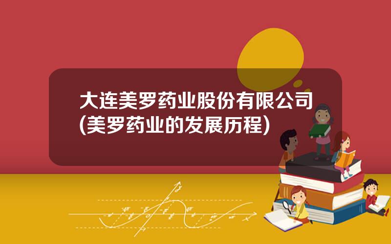 大连美罗药业股份有限公司(美罗药业的发展历程)