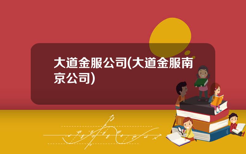 大道金服公司(大道金服南京公司)